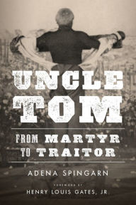 Title: Uncle Tom: From Martyr to Traitor, Author: Adena Spingarn