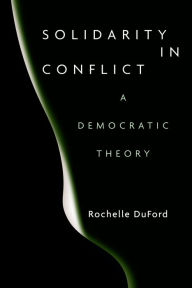 Title: Solidarity in Conflict: A Democratic Theory, Author: Rochelle DuFord