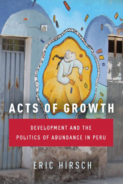 Acts of Growth: Development and the Politics Abundance Peru