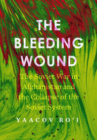 Title: The Bleeding Wound: The Soviet War in Afghanistan and the Collapse of the Soviet System, Author: Yaacov Ro'i