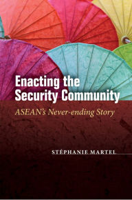 Title: Enacting the Security Community: ASEAN's Never-ending Story, Author: Stéphanie Martel