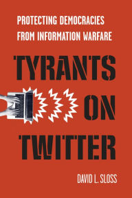 Title: Tyrants on Twitter: Protecting Democracies from Information Warfare, Author: David L. Sloss