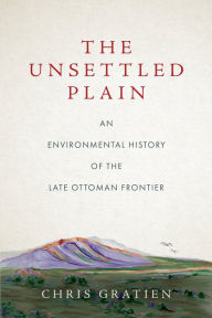 Ebook full version free download The Unsettled Plain: An Environmental History of the Late Ottoman Frontier by Chris Gratien 9781503631267 