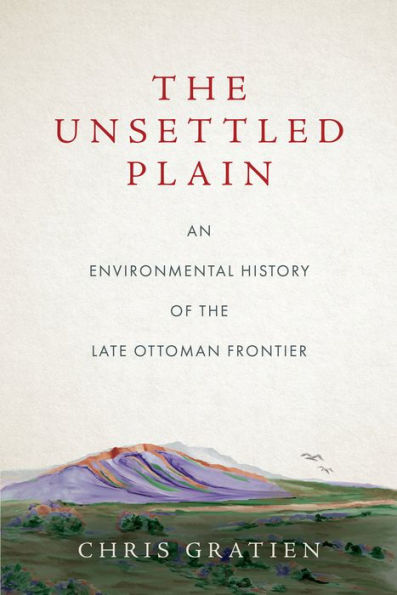 the Unsettled Plain: An Environmental History of Late Ottoman Frontier