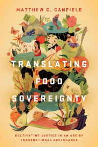 Title: Translating Food Sovereignty: Cultivating Justice in an Age of Transnational Governance, Author: Matthew C. Canfield