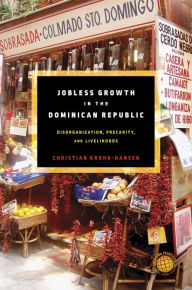 Title: Jobless Growth in the Dominican Republic: Disorganization, Precarity, and Livelihoods, Author: Christian Krohn-Hansen