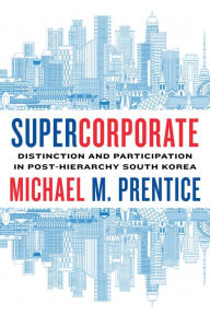 Title: Supercorporate: Distinction and Participation in Post-Hierarchy South Korea, Author: Michael Prentice