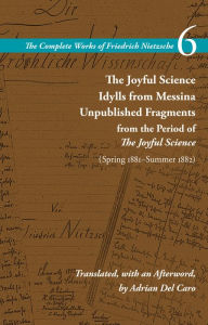 Download ebook pdf file The Joyful Science / Idylls from Messina / Unpublished Fragments from the Period of The Joyful Science (Spring 1881-Summer 1882): Volume 6 by Friedrich Nietzsche, Alan Schrift, Adrian Del Caro, Friedrich Nietzsche, Alan Schrift, Adrian Del Caro in English