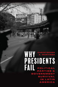 Title: Why Presidents Fail: Political Parties and Government Survival in Latin America, Author: Christopher A. Martínez