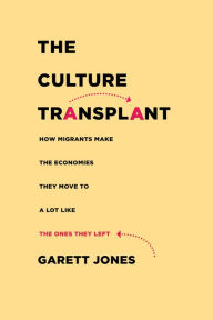 Title: The Culture Transplant: How Migrants Make the Economies They Move To a Lot Like the Ones They Left, Author: Garett Jones