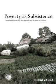 Title: Poverty as Subsistence: The World Bank and Pro-Poor Land Reform in Eurasia, Author: Mihai Varga