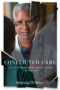 Title: Conflicted Care: Doctors Navigating Patient Welfare, Finances, and Legal Risk, Author: Hyeyoung Oh Nelson