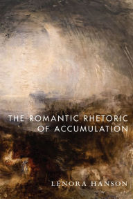 Title: The Romantic Rhetoric of Accumulation, Author: Lenora Hanson