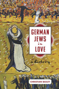 Title: German Jews in Love: A History, Author: Christian Bailey