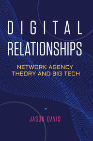 Title: Digital Relationships: Network Agency Theory and Big Tech, Author: Jason Davis