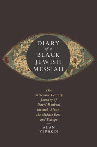 Title: Diary of a Black Jewish Messiah: The Sixteenth-Century Journey of David Reubeni through Africa, the Middle East, and Europe, Author: Alan Verskin