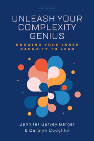 Title: Unleash Your Complexity Genius: Growing Your Inner Capacity to Lead, Author: Jennifer Garvey Berger