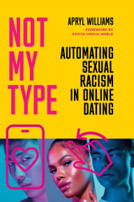 Title: Not My Type: Automating Sexual Racism in Online Dating, Author: Apryl Williams