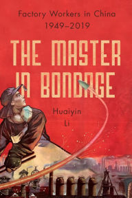 Title: The Master in Bondage: Factory Workers in China, 1949-2019, Author: Huaiyin Li