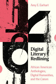 Title: Digital Literary Redlining: African American Anthologies, Digital Humanities, and the Canon, Author: Amy E. Earhart