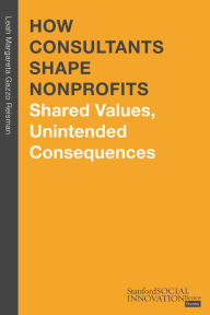 Title: How Consultants Shape Nonprofits: Shared Values, Unintended Consequences, Author: Leah Margareta Gazzo Reisman Ph.D.