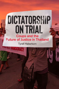 Title: Dictatorship on Trial: Coups and the Future of Justice in Thailand, Author: Tyrell Haberkorn