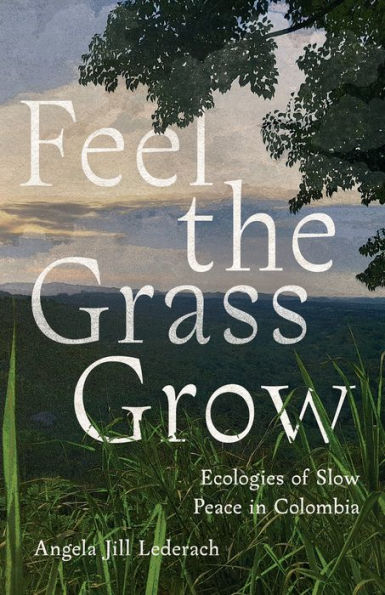 Feel the Grass Grow: Ecologies of Slow Peace Colombia