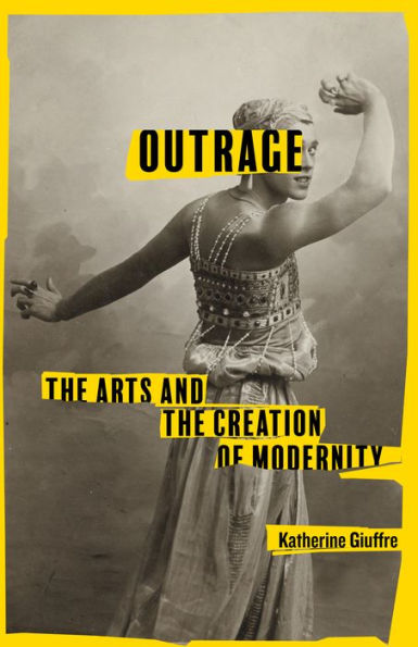 Outrage: the Arts and Creation of Modernity