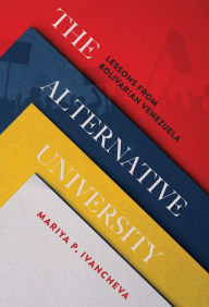 Title: The Alternative University: Lessons from Bolivarian Venezuela, Author: Mariya P. Ivancheva