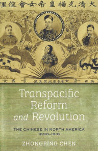 Title: Transpacific Reform and Revolution: The Chinese in North America, 1898-1918, Author: Zhongping Chen