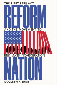 Title: Reform Nation: The First Step Act and the Movement to End Mass Incarceration, Author: Colleen P. Eren