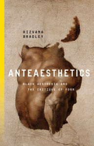 Title: Anteaesthetics: Black Aesthesis and the Critique of Form, Author: Rizvana Bradley