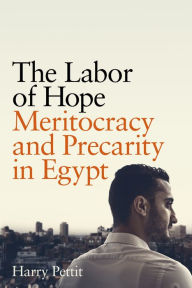 Title: The Labor of Hope: Meritocracy and Precarity in Egypt, Author: Harry Pettit