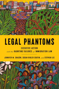 Title: Legal Phantoms: Executive Action and the Haunting Failures of Immigration Law, Author: Susan Bibler Coutin