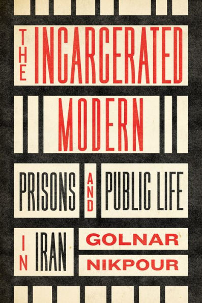 The Incarcerated Modern: Prisons and Public Life Iran