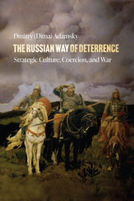 Title: The Russian Way of Deterrence: Strategic Culture, Coercion, and War, Author: Dmitry (Dima) Adamsky