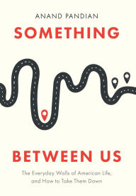 Title: Something Between Us: The Everyday Walls of American Life, and How to Take Them Down, Author: Anand Pandian