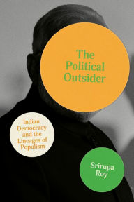 Title: The Political Outsider: Indian Democracy and the Lineages of Populism, Author: Srirupa Roy