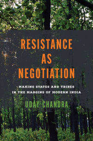 Title: Resistance as Negotiation: Making States and Tribes in the Margins of Modern India, Author: Uday Chandra