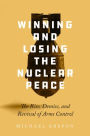 Winning and Losing the Nuclear Peace: The Rise, Demise, and Revival of Arms Control