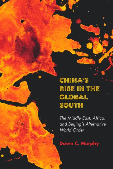 China's Rise The Global South: Middle East, Africa, and Beijing's Alternative World Order