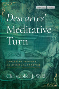 Title: Descartes' Meditative Turn: Cartesian Thought as Spiritual Practice, Author: Christopher J. Wild