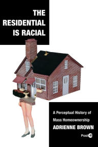 Title: The Residential Is Racial: A Perceptual History of Mass Homeownership, Author: Adrienne Brown