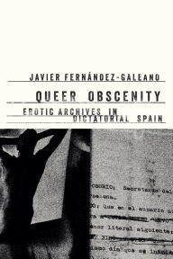 Title: Queer Obscenity: Erotic Archives in Dictatorial Spain, Author: Javier Fernández-Galeano