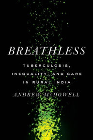 Title: Breathless: Tuberculosis, Inequality, and Care in Rural India, Author: Andrew McDowell