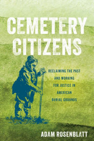 Title: Cemetery Citizens: Reclaiming the Past and Working for Justice in American Burial Grounds, Author: Adam Rosenblatt