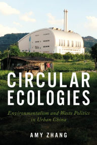 Title: Circular Ecologies: Environmentalism and Waste Politics in Urban China, Author: Amy Zhang