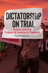 Title: Dictatorship on Trial: Coups and the Future of Justice in Thailand, Author: Tyrell Haberkorn