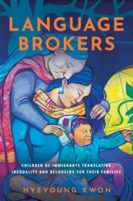 Title: Language Brokers: Children of Immigrants Translating Inequality and Belonging for Their Families, Author: Hyeyoung Kwon