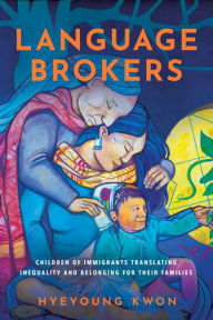 Title: Language Brokers: Children of Immigrants Translating Inequality and Belonging for Their Families, Author: Hyeyoung Kwon